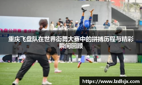 重庆飞盘队在世界街舞大赛中的拼搏历程与精彩瞬间回顾