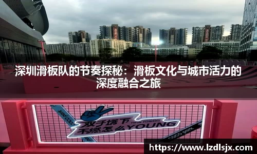 深圳滑板队的节奏探秘：滑板文化与城市活力的深度融合之旅