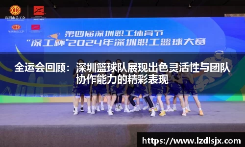 全运会回顾：深圳篮球队展现出色灵活性与团队协作能力的精彩表现