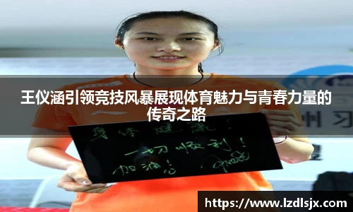 王仪涵引领竞技风暴展现体育魅力与青春力量的传奇之路