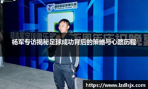 杨军专访揭秘足球成功背后的策略与心路历程