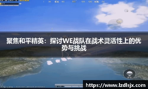 聚焦和平精英：探讨WE战队在战术灵活性上的优势与挑战