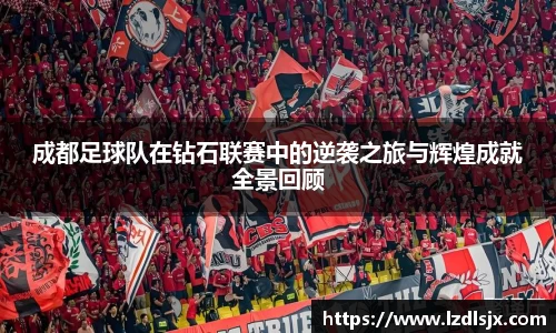 成都足球队在钻石联赛中的逆袭之旅与辉煌成就全景回顾