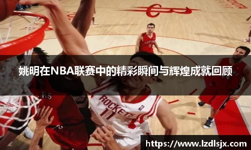 姚明在NBA联赛中的精彩瞬间与辉煌成就回顾