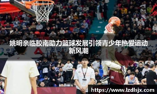 姚明亲临胶南助力篮球发展引领青少年热爱运动新风潮