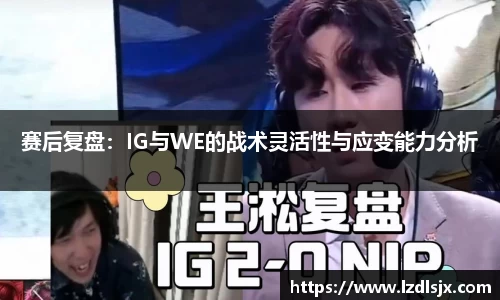 赛后复盘：IG与WE的战术灵活性与应变能力分析