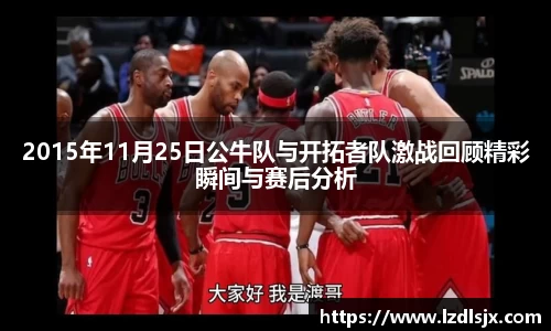 2015年11月25日公牛队与开拓者队激战回顾精彩瞬间与赛后分析