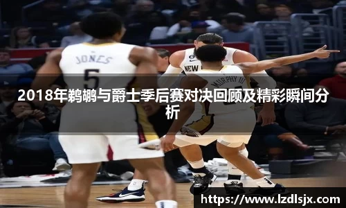 2018年鹈鹕与爵士季后赛对决回顾及精彩瞬间分析