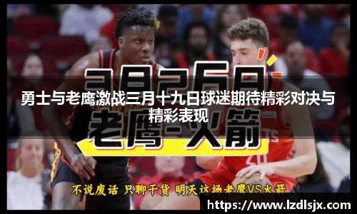 勇士与老鹰激战三月十九日球迷期待精彩对决与精彩表现