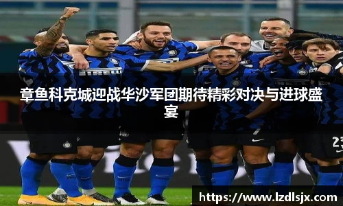 章鱼科克城迎战华沙军团期待精彩对决与进球盛宴